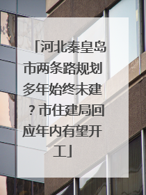 河北秦皇岛市两条路规划多年始终未建？市住建局回应年内有望开工