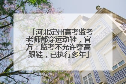 河北定州高考监考老师都穿运动鞋，官方：监考不允许穿高跟鞋，已执行多年
