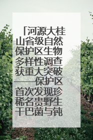 河源大桂山省级自然保护区生物多样性调查获重大突破——保护区首次发现珍稀名贵野生干巴菌与钝尾两头蛇