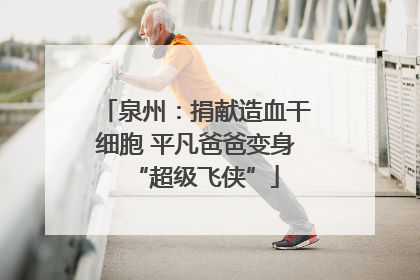 泉州：捐献造血干细胞 平凡爸爸变身“超级飞侠”