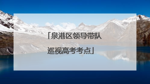 泉港区领导带队巡视高考考点