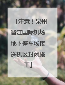 注意！泉州晋江国际机场地下停车场接送机区封闭施工