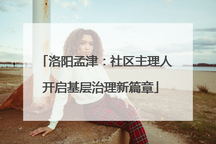 洛阳孟津：社区主理人开启基层治理新篇章