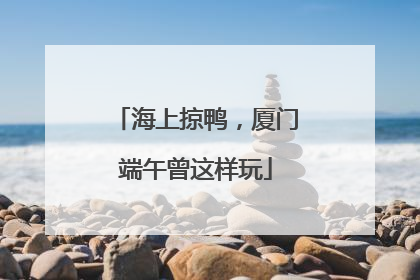海上掠鸭，厦门端午曾这样玩