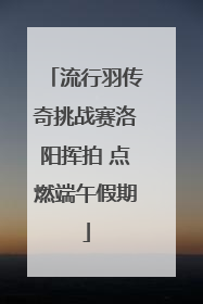 流行羽传奇挑战赛洛阳挥拍 点燃端午假期