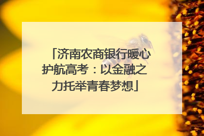 济南农商银行暖心护航高考：以金融之力托举青春梦想