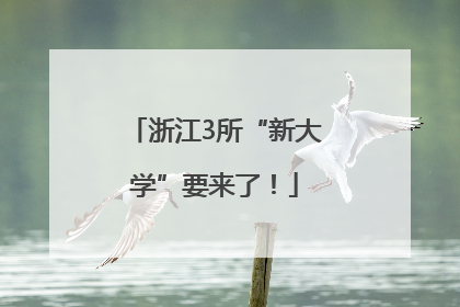 浙江3所“新大学”要来了！