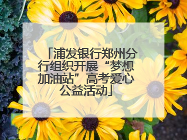 浦发银行郑州分行组织开展“梦想加油站”高考爱心公益活动