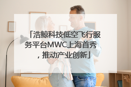 浩鲸科技低空飞行服务平台MWC上海首秀，推动产业创新
