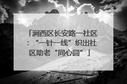 涧西区长安路一社区：“一针一线”织出社区助老“同心圆”