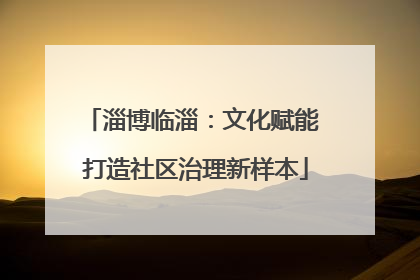 淄博临淄：文化赋能 打造社区治理新样本