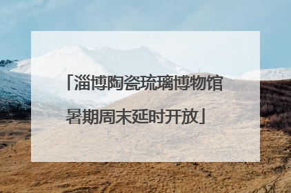 淄博陶瓷琉璃博物馆暑期周末延时开放