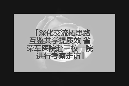 深化交流拓思路 互鉴共学提质效 省荣军医院赴三校一院进行考察走访