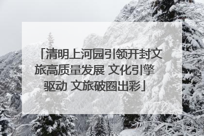 清明上河园引领开封文旅高质量发展 文化引擎驱动 文旅破圈出彩