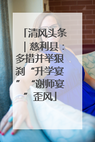 清风头条｜慈利县：多措并举狠刹“升学宴”“谢师宴”歪风