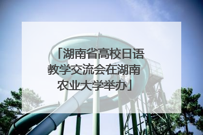 湖南省高校日语教学交流会在湖南农业大学举办