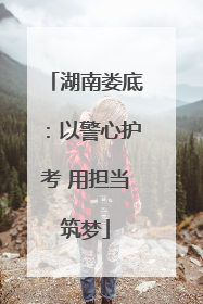 湖南娄底：以警心护考 用担当筑梦
