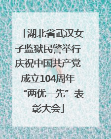 湖北省武汉女子监狱民警举行庆祝中国共产党成立104周年“两优一先”表彰大会