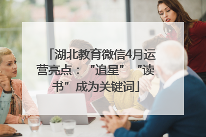 湖北教育微信4月运营亮点：“追星”“读书”成为关键词