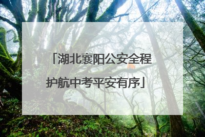 湖北襄阳公安全程护航中考平安有序