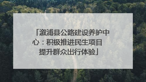 溆浦县公路建设养护中心：积极推进民生项目 提升群众出行体验