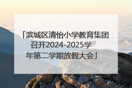 滨城区清怡小学教育集团召开2024-2025学年第二学期放假大会