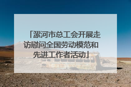 漯河市总工会开展走访慰问全国劳动模范和先进工作者活动