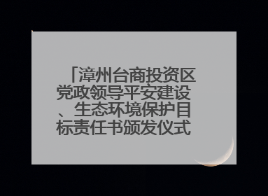 漳州台商投资区党政领导平安建设、生态环境保护目标责任书颁发仪式暨河湖长制林长制工作会议召开