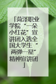 菏泽职业学院“一朵小红花”宣讲团入选全国大学生“两弹一星”精神宣讲团