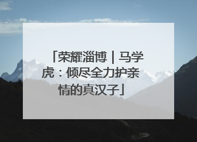 荣耀淄博｜马学虎：倾尽全力护亲情的真汉子