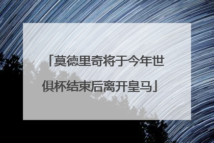 莫德里奇将于今年世俱杯结束后离开皇马