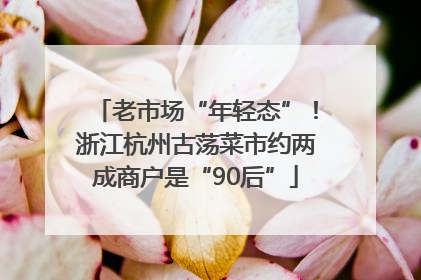 老市场“年轻态”！浙江杭州古荡菜市约两成商户是“90后”