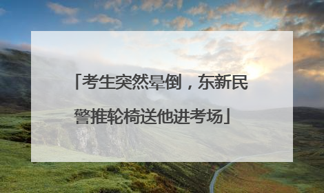 考生突然晕倒，东新民警推轮椅送他进考场