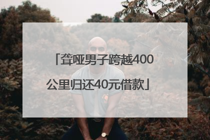聋哑男子跨越400公里归还40元借款