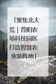 聚焦北大荒｜普阳农场科技园区打造智慧农业新阵地