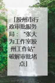 胶州市行政审批服务局：“张大为工作室胶州工作站”破解审批堵点