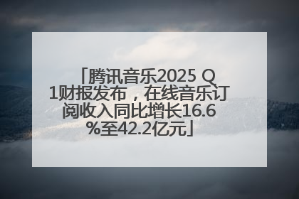 腾讯音乐2025 Q1财报发布，在线音乐订阅收入同比增长16.6%至42.2亿元
