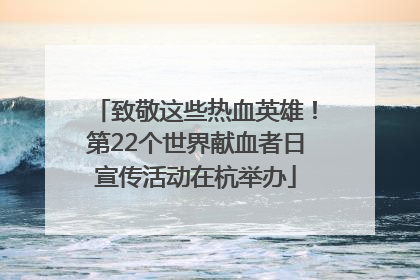 致敬这些热血英雄！第22个世界献血者日宣传活动在杭举办