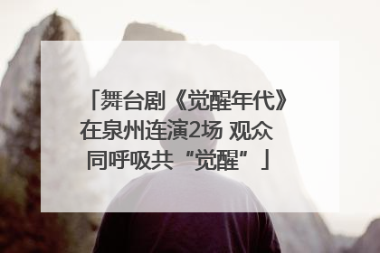 舞台剧《觉醒年代》在泉州连演2场 观众同呼吸共“觉醒”