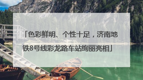 色彩鲜明、个性十足，济南地铁8号线彩龙路车站绚丽亮相