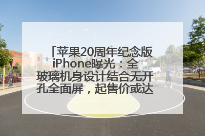 苹果20周年纪念版iPhone曝光：全玻璃机身设计结合无开孔全面屏，起售价或达1.45万人民币