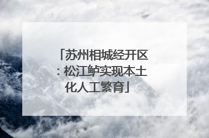 苏州相城经开区：松江鲈实现本土化人工繁育