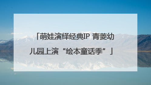 萌娃演绎经典IP 青菱幼儿园上演“绘本童话季”