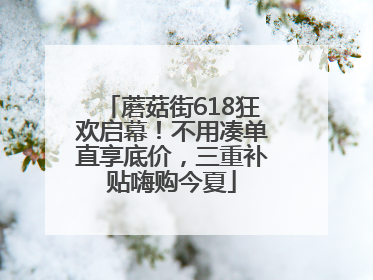 蘑菇街618狂欢启幕!不用凑单直享底价,三重补贴嗨购今夏