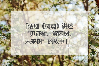 话剧《树魂》讲述“见证树、解困树、未来树”的故事