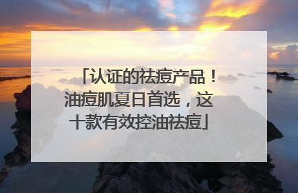 认证的祛痘产品！油痘肌夏日首选，这十款有效控油祛痘