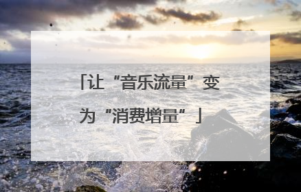 让“音乐流量”变为“消费增量”