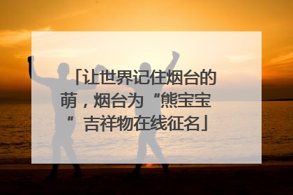 让世界记住烟台的萌，烟台为“熊宝宝”吉祥物在线征名
