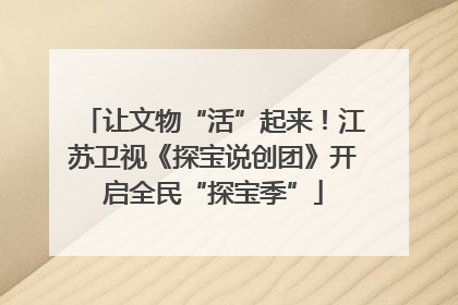 让文物“活”起来！江苏卫视《探宝说创团》开启全民“探宝季”