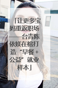 让更多宝妈重返职场——台青陈依媄在榕打造“早餐＋公益”就业样本
